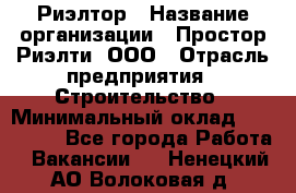 Риэлтор › Название организации ­ Простор-Риэлти, ООО › Отрасль предприятия ­ Строительство › Минимальный оклад ­ 150 000 - Все города Работа » Вакансии   . Ненецкий АО,Волоковая д.